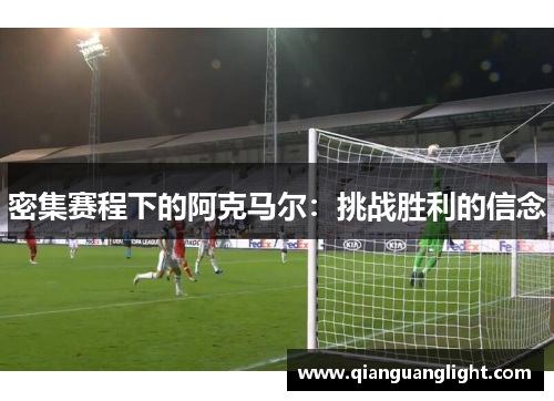 密集赛程下的阿克马尔：挑战胜利的信念