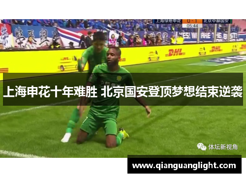 上海申花十年难胜 北京国安登顶梦想结束逆袭 上海申花十年难胜 北京国安登顶梦想结束逆袭