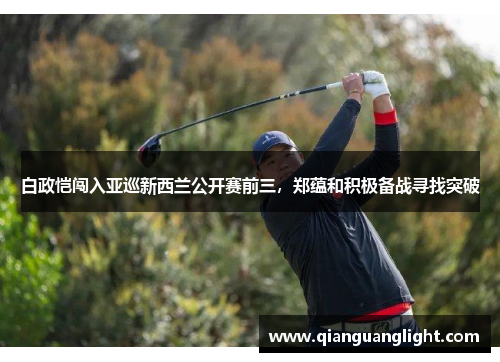 白政恺闯入亚巡新西兰公开赛前三，郑蕴和积极备战寻找突破