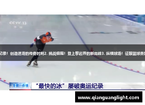 1. 打破记录！创造速滑的传奇时刻2. 挑战极限！登上攀岩界的新高峰3. 纵横球场！征服篮球赛场的女王