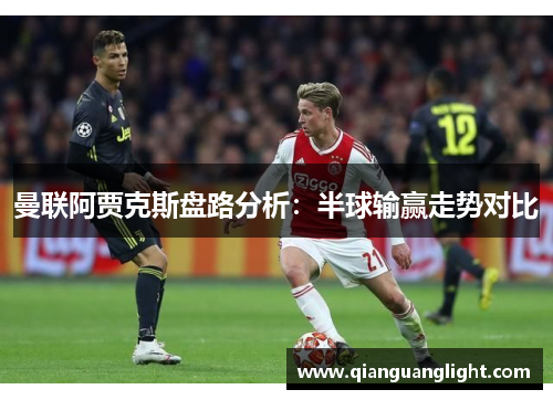 曼联阿贾克斯盘路分析：半球输赢走势对比