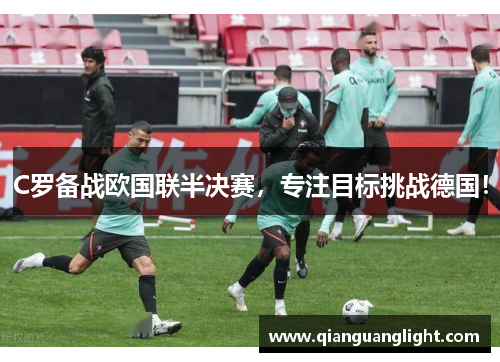 C罗备战欧国联半决赛，专注目标挑战德国！
