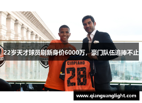 22岁天才球员刷新身价6000万，豪门队伍追捧不止