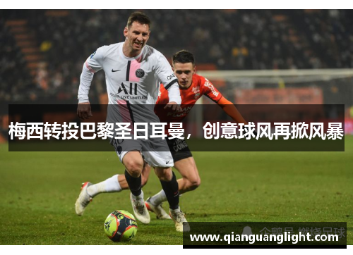 梅西转投巴黎圣日耳曼，创意球风再掀风暴