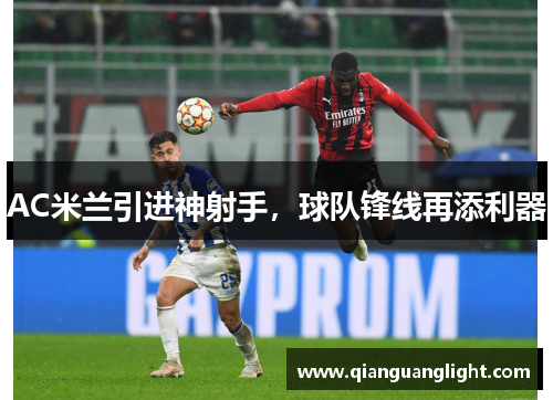 AC米兰引进神射手，球队锋线再添利器