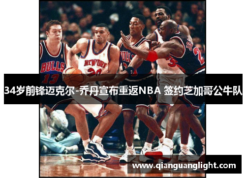 34岁前锋迈克尔-乔丹宣布重返NBA 签约芝加哥公牛队