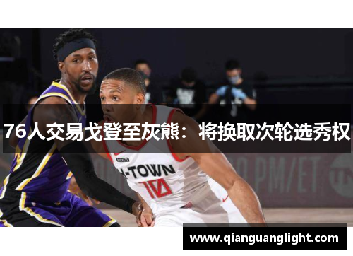 76人交易戈登至灰熊：将换取次轮选秀权