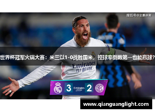 世界杯冠军火锅大赛：米兰以1-0战胜国米，控球率倒数第一也能赢球？